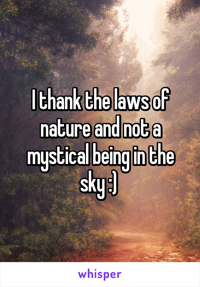 I thank the laws of nature and not a mystical being in the sky :) 