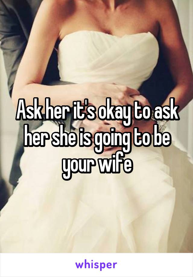 Ask her it's okay to ask her she is going to be your wife