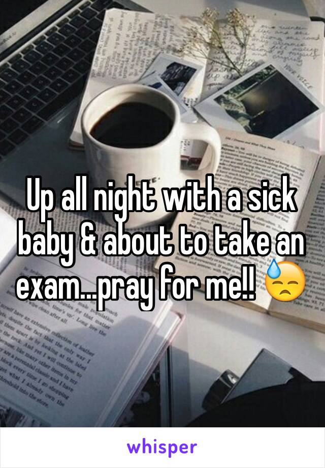 Up all night with a sick baby & about to take an exam...pray for me!! 😓