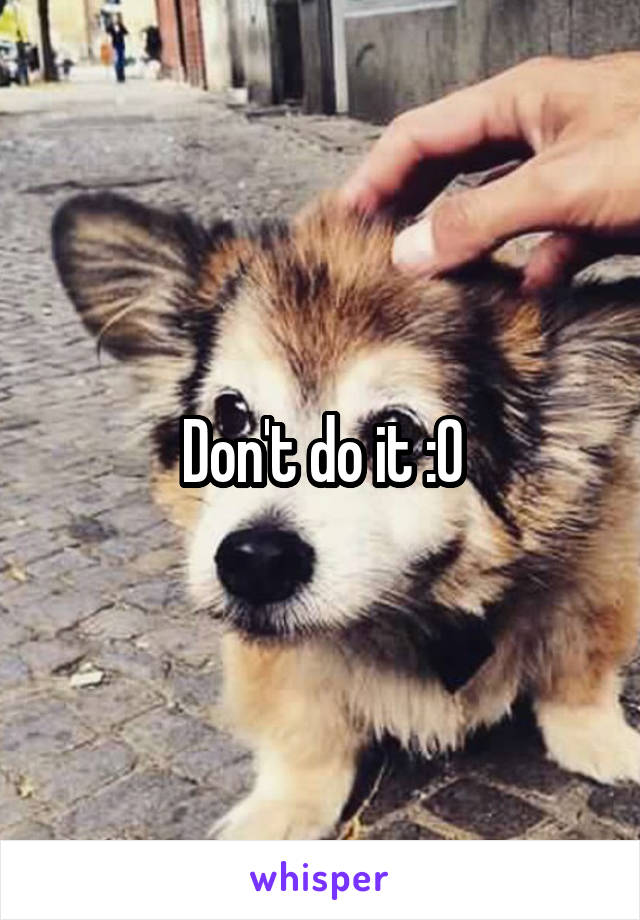 Don't do it :O