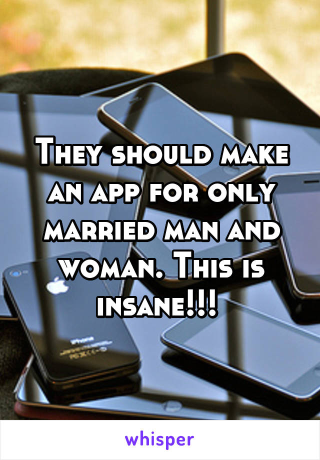 They should make an app for only married man and woman. This is insane!!! 