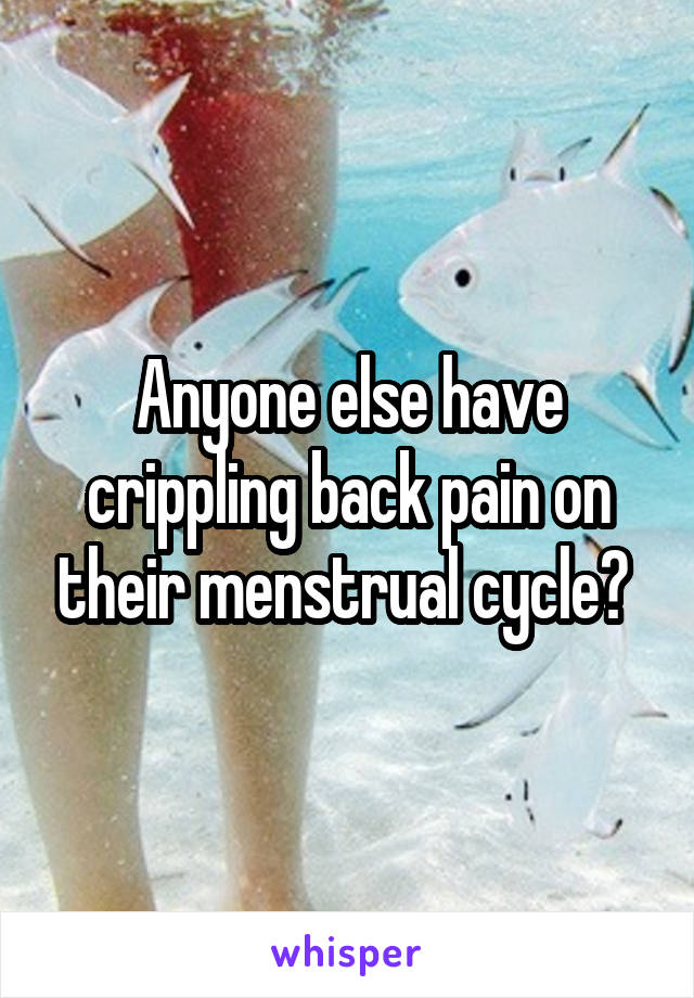 Anyone else have crippling back pain on their menstrual cycle? 