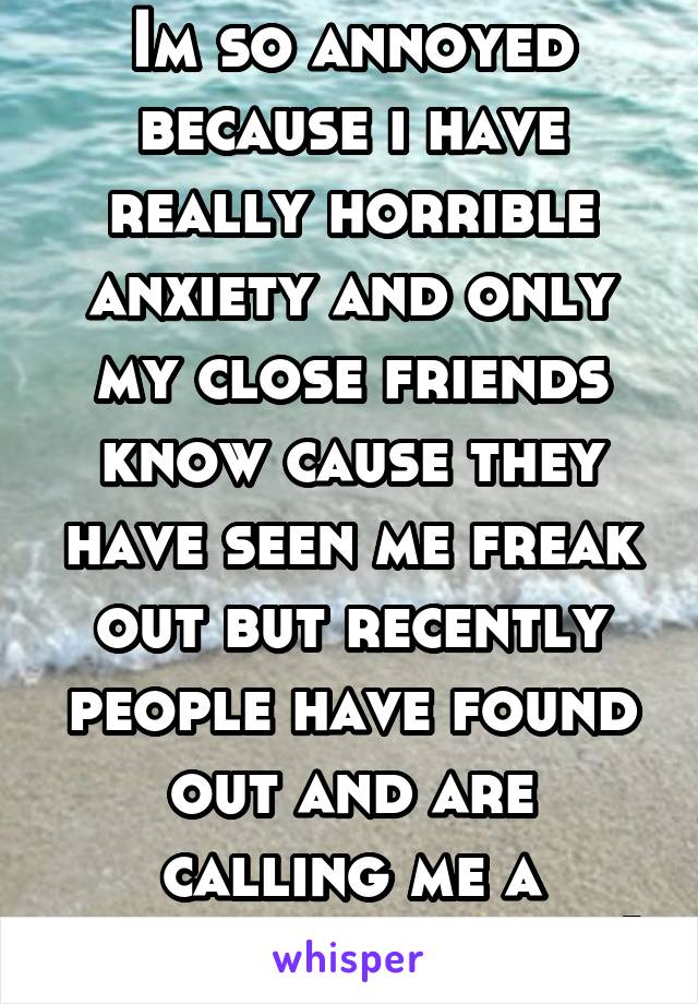 Im so annoyed because i have really horrible anxiety and only my close friends know cause they have seen me freak out but recently people have found out and are calling me a attention seeker :(