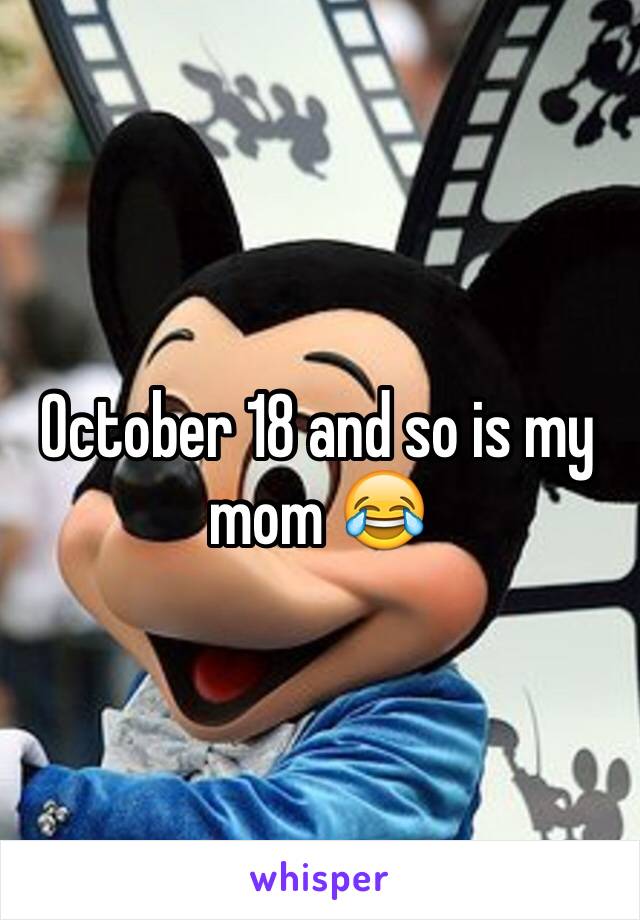 October 18 and so is my mom 😂