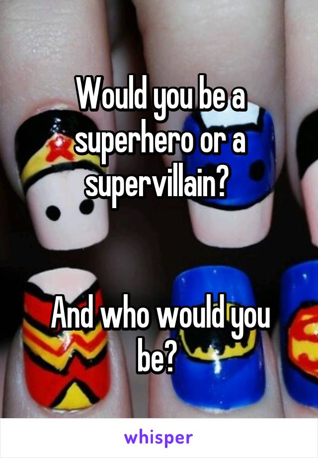 Would you be a superhero or a supervillain? 


And who would you be? 