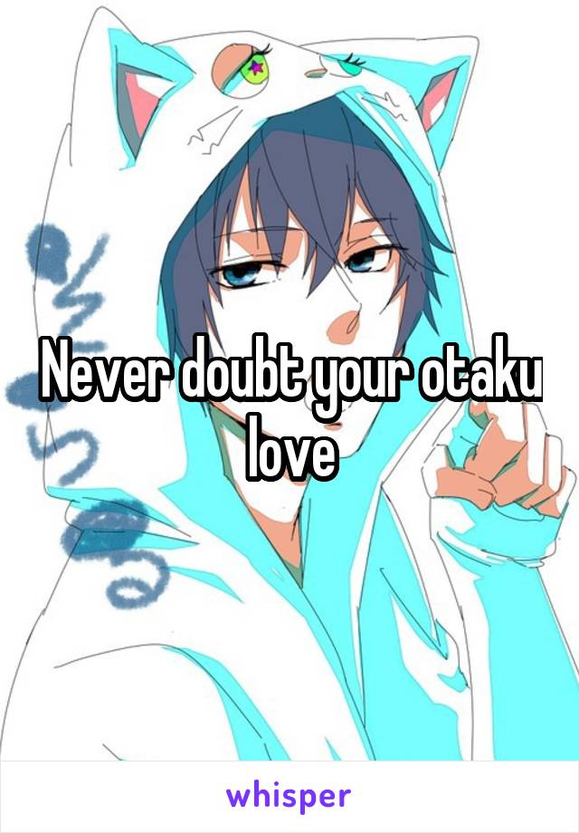 Never doubt your otaku love