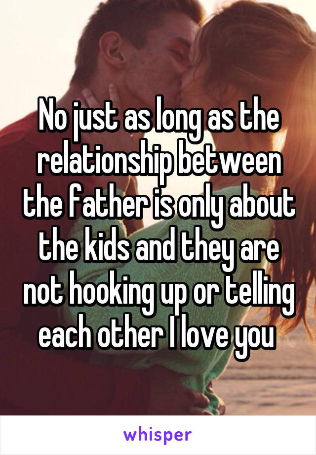 No just as long as the relationship between the father is only about the kids and they are not hooking up or telling each other I love you 