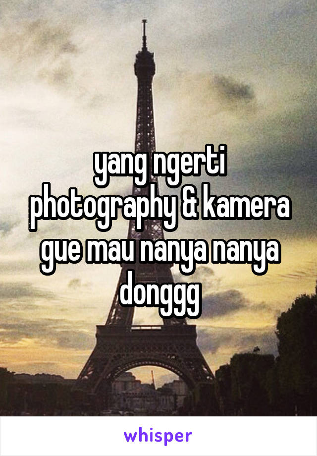 yang ngerti photography & kamera gue mau nanya nanya donggg