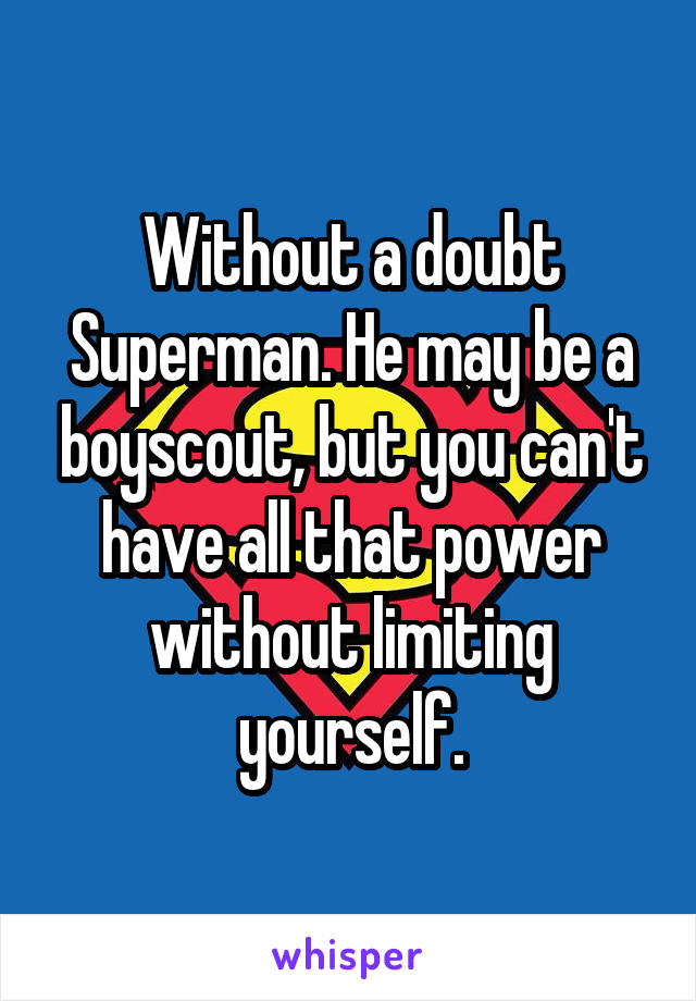 Without a doubt Superman. He may be a boyscout, but you can't have all that power without limiting yourself.