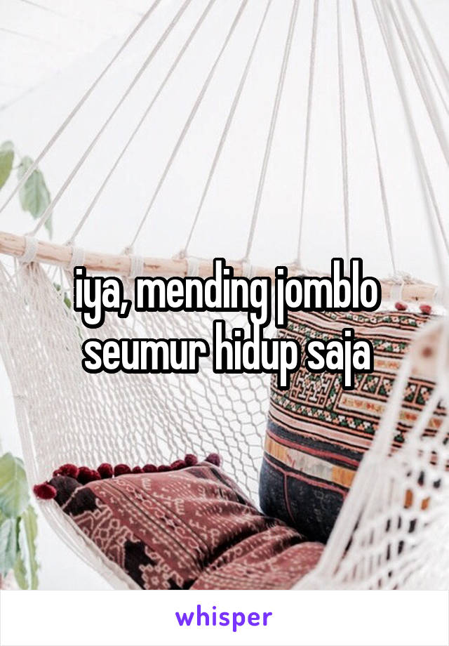 iya, mending jomblo seumur hidup saja