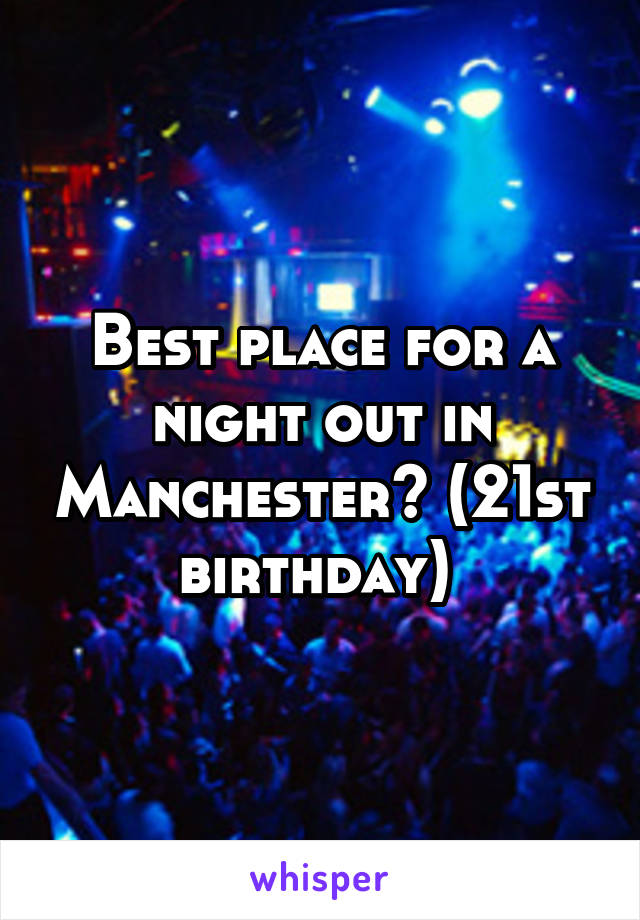 Best place for a night out in Manchester? (21st birthday) 