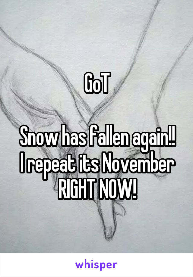 GoT

Snow has fallen again!! I repeat its November RIGHT NOW!