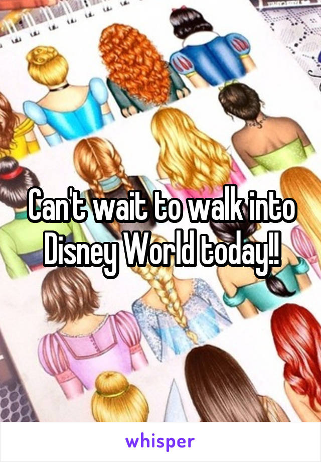 Can't wait to walk into Disney World today!!