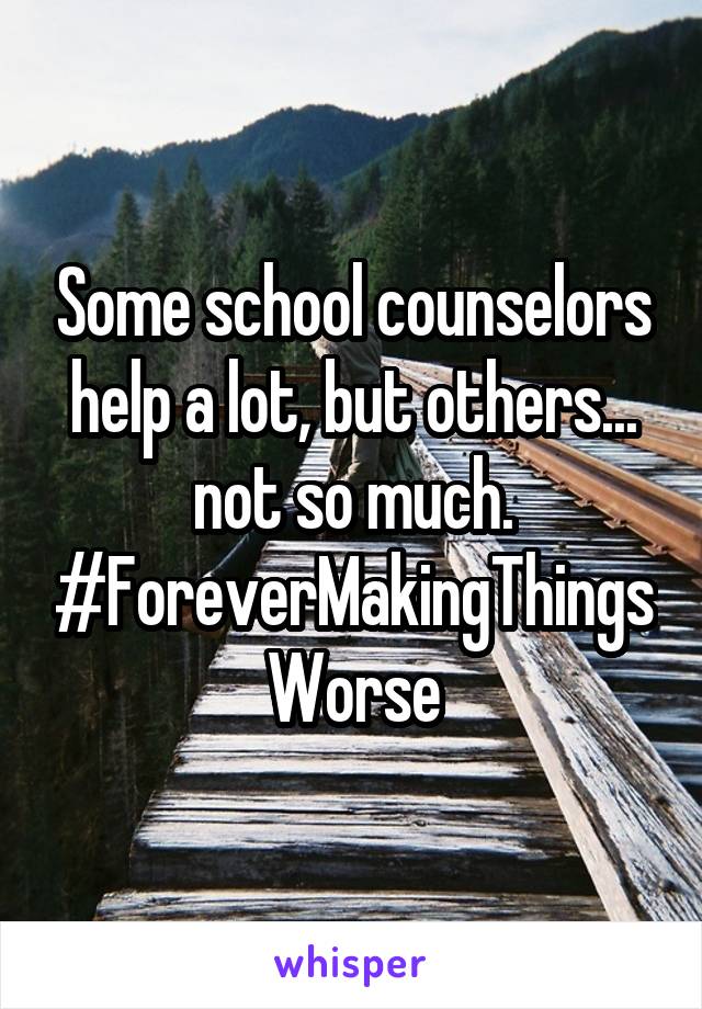 Some school counselors help a lot, but others... not so much. #ForeverMakingThingsWorse