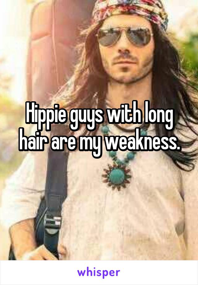 Hippie guys with long hair are my weakness.
