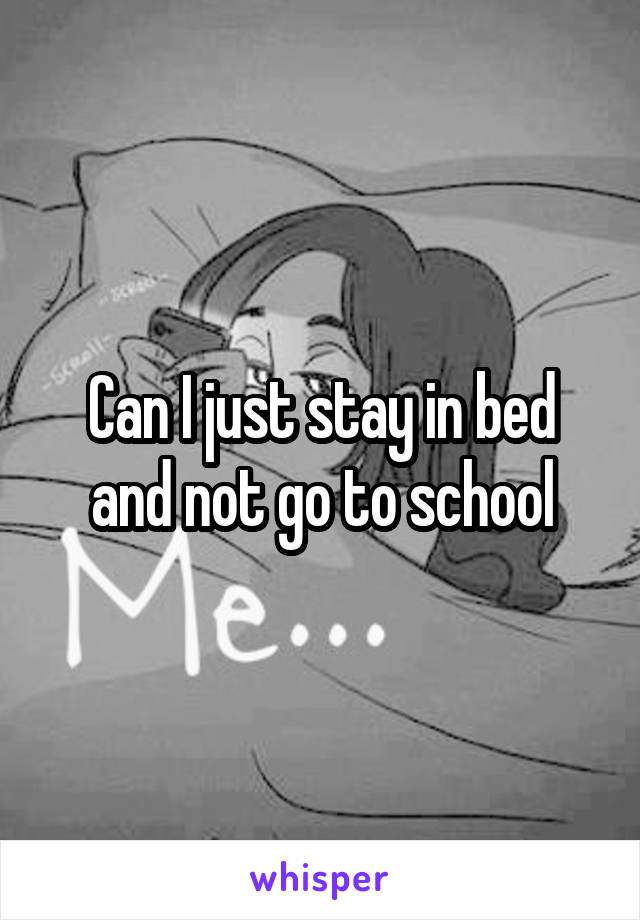 Can I just stay in bed and not go to school