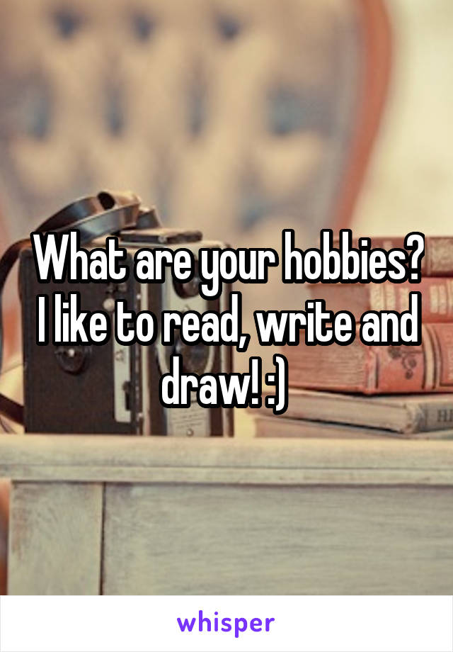 What are your hobbies? I like to read, write and draw! :) 