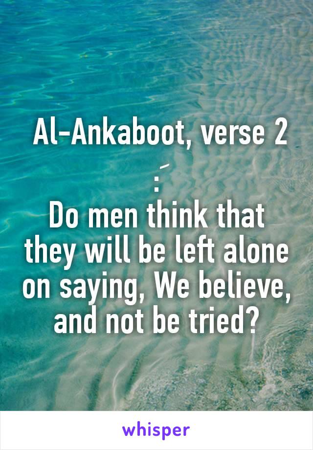  Al-Ankaboot, verse 2 :َ
Do men think that they will be left alone on saying, We believe, and not be tried?