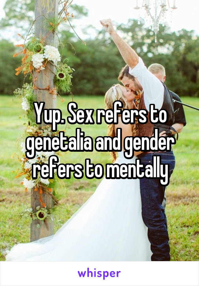 Yup. Sex refers to genetalia and gender refers to mentally