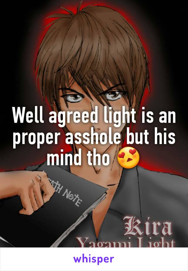 Well agreed light is an proper asshole but his mind tho 😍