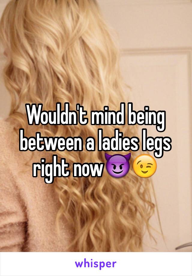 Wouldn't mind being between a ladies legs right now😈😉