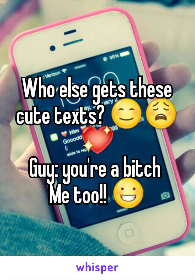 Who else gets these cute texts? 😊😩💖
Guy: you're a bitch 
Me too!! 😀