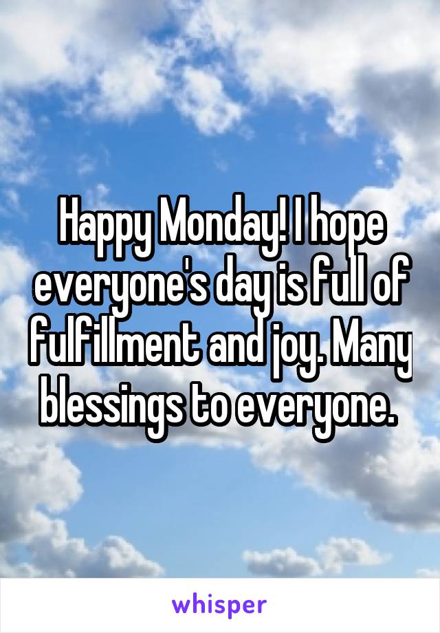 Happy Monday! I hope everyone's day is full of fulfillment and joy. Many blessings to everyone. 