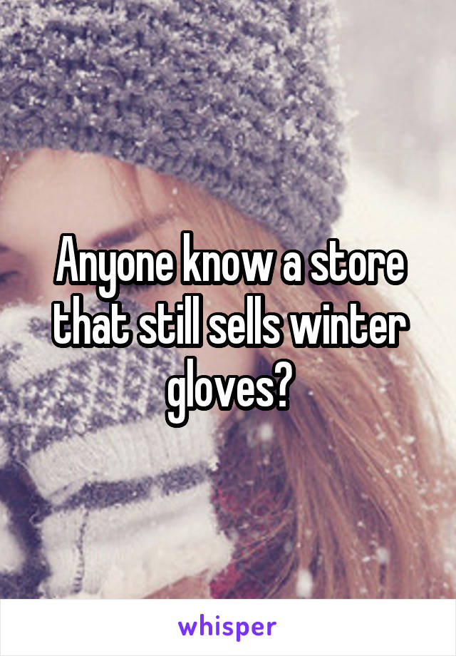 Anyone know a store that still sells winter gloves?