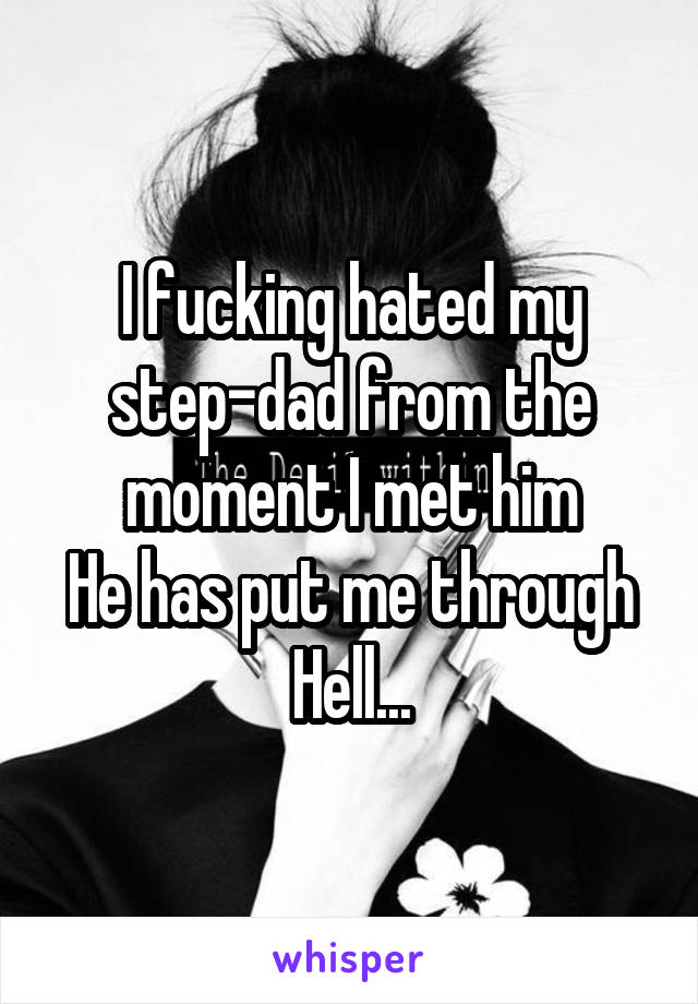 I fucking hated my step-dad from the moment I met him
He has put me through Hell...