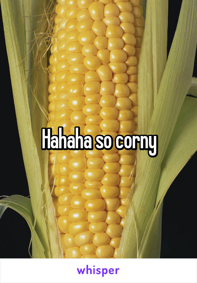 Hahaha so corny