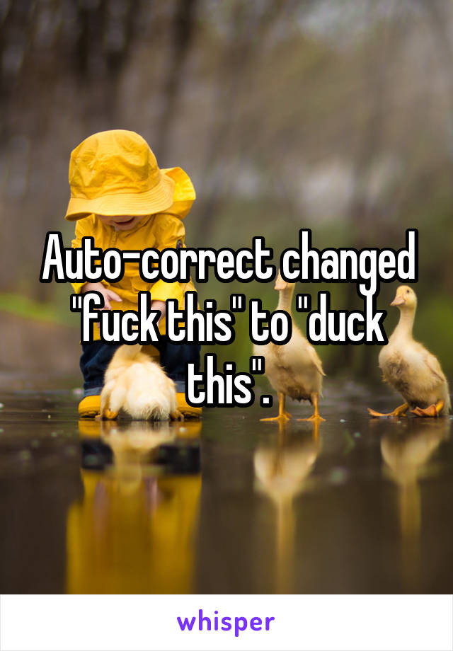 Auto-correct changed "fuck this" to "duck this".