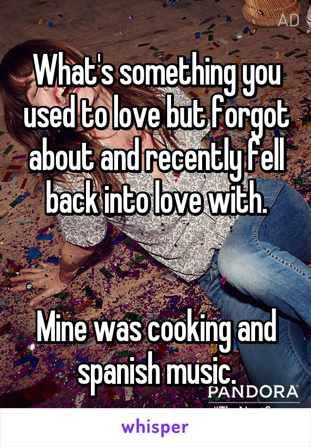 What's something you used to love but forgot about and recently fell back into love with.


Mine was cooking and spanish music.