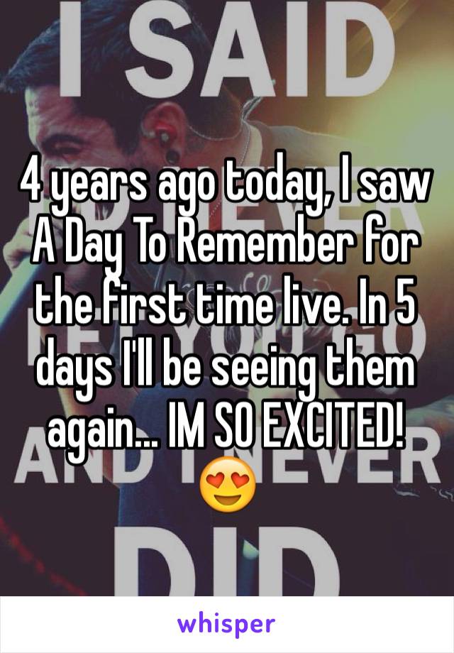 4 years ago today, I saw A Day To Remember for the first time live. In 5 days I'll be seeing them again... IM SO EXCITED! 😍