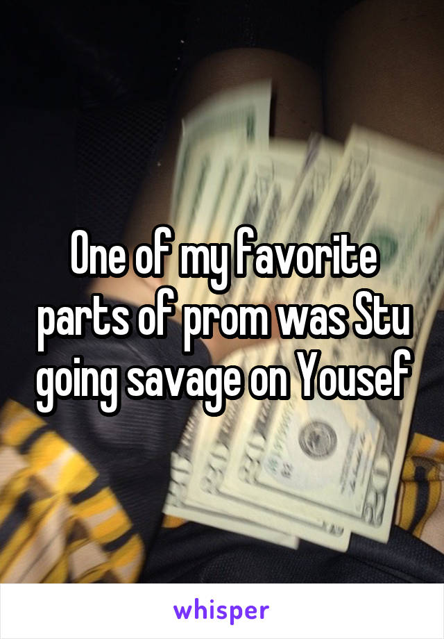 One of my favorite parts of prom was Stu going savage on Yousef