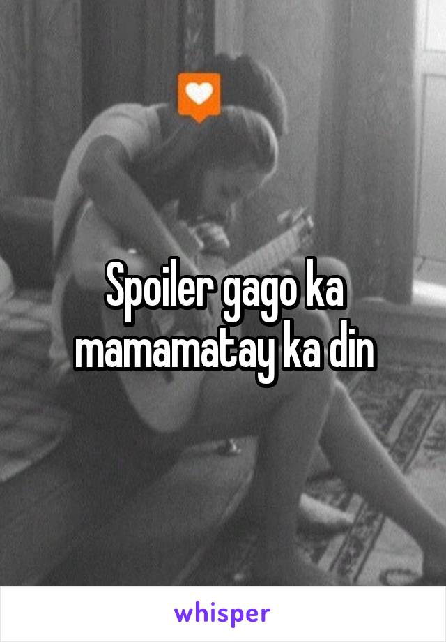 Spoiler gago ka mamamatay ka din