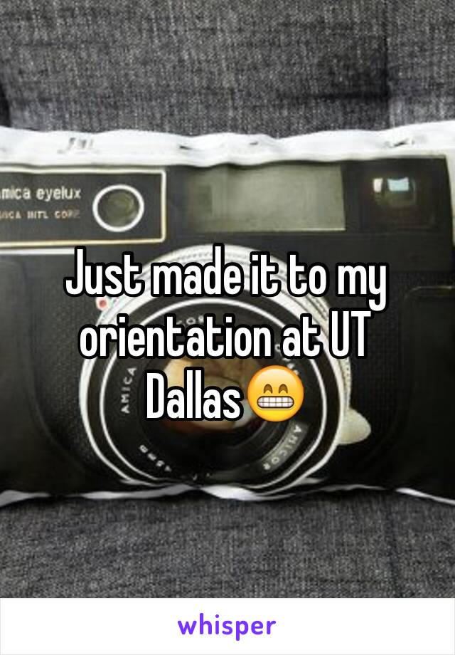 Just made it to my orientation at UT Dallas😁