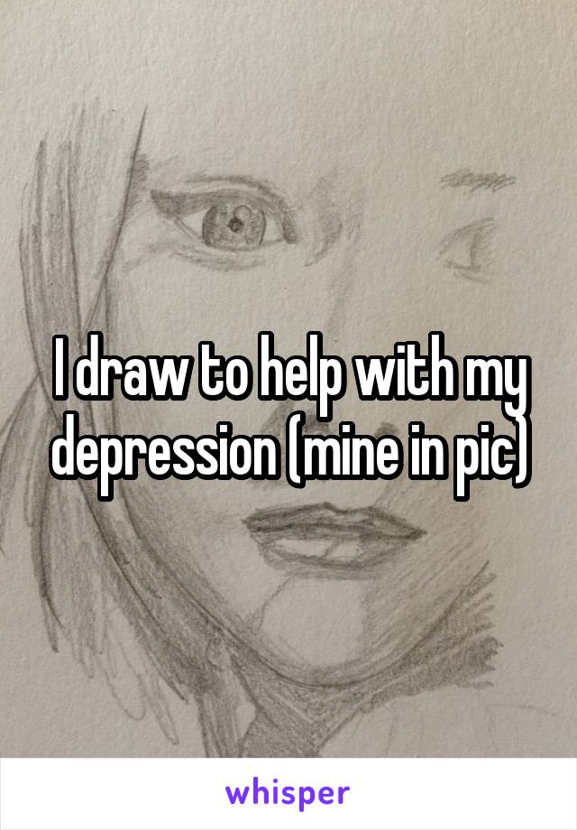 I draw to help with my depression (mine in pic)