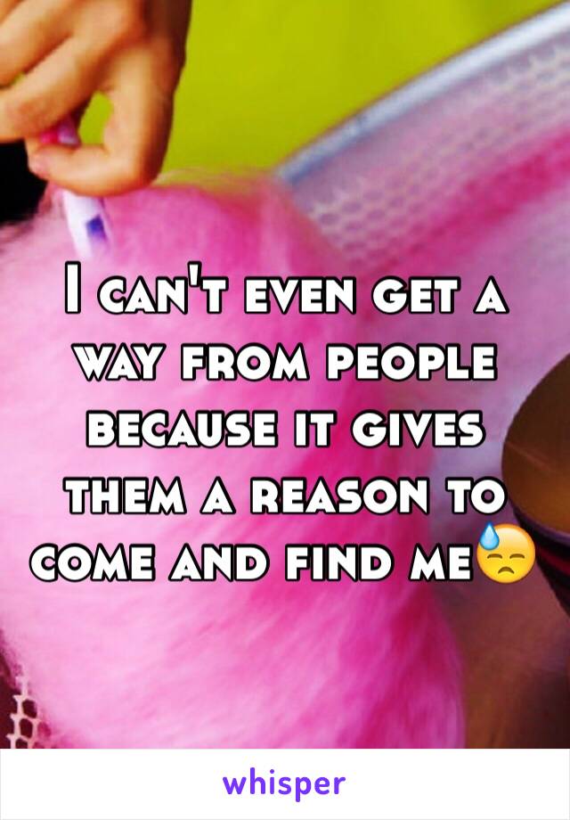 I can't even get a way from people because it gives them a reason to come and find me😓