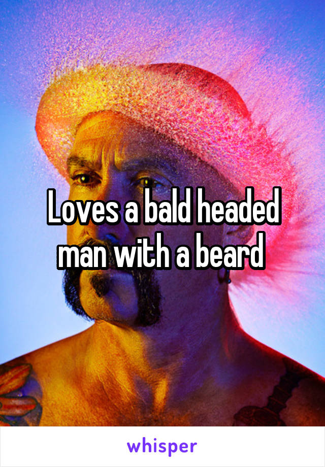 Loves a bald headed man with a beard 