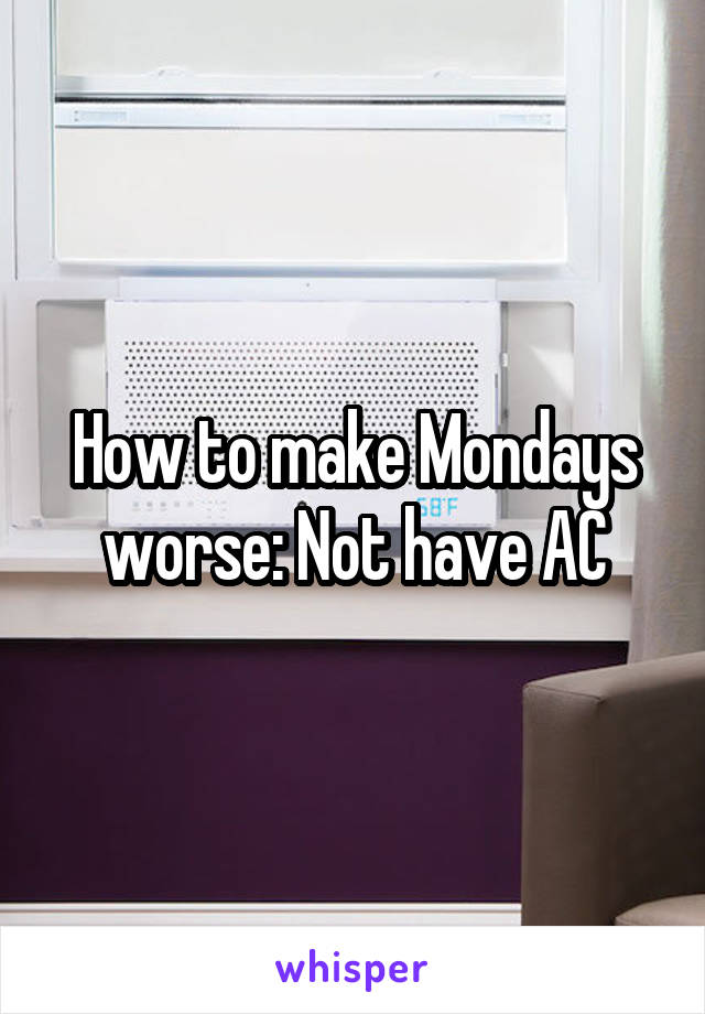 How to make Mondays worse: Not have AC