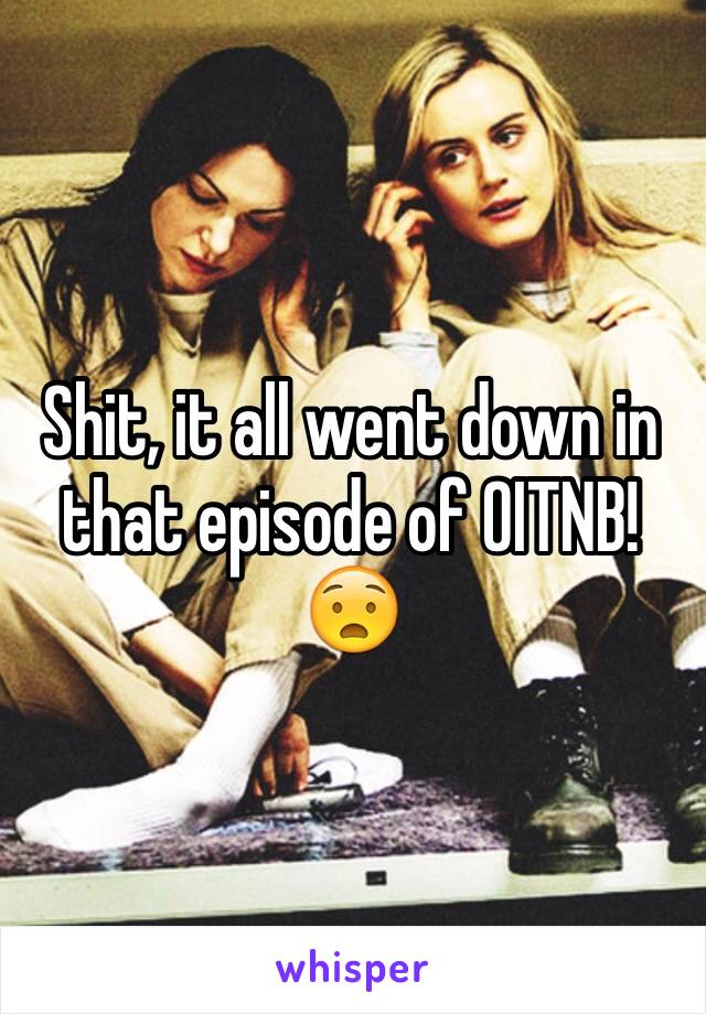 Shit, it all went down in that episode of OITNB! 😧