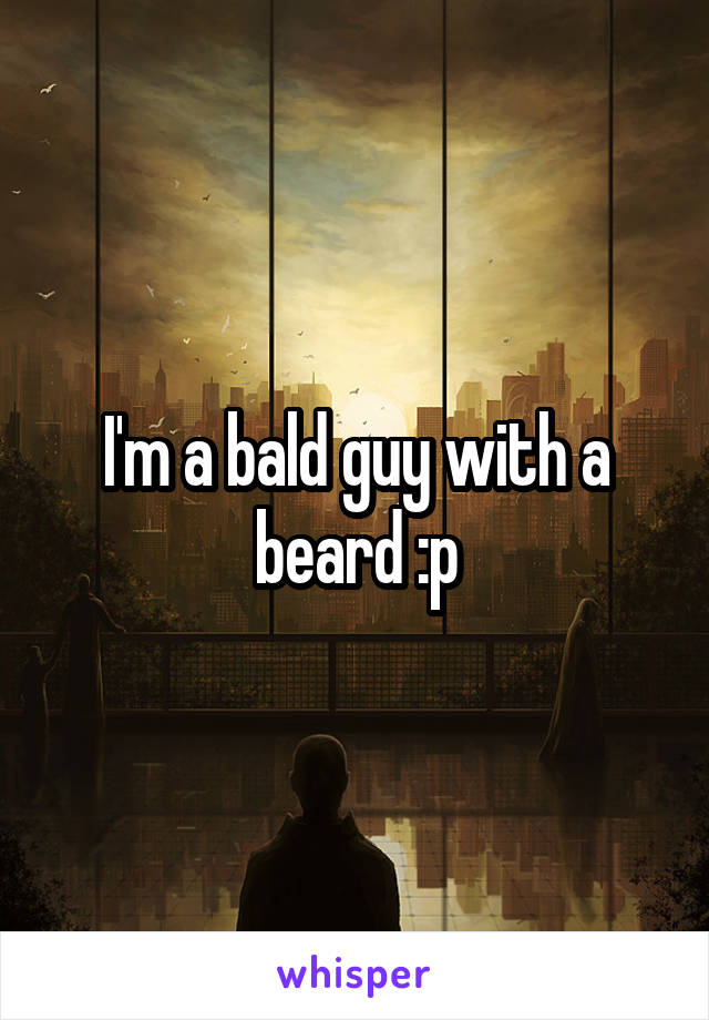 I'm a bald guy with a beard :p