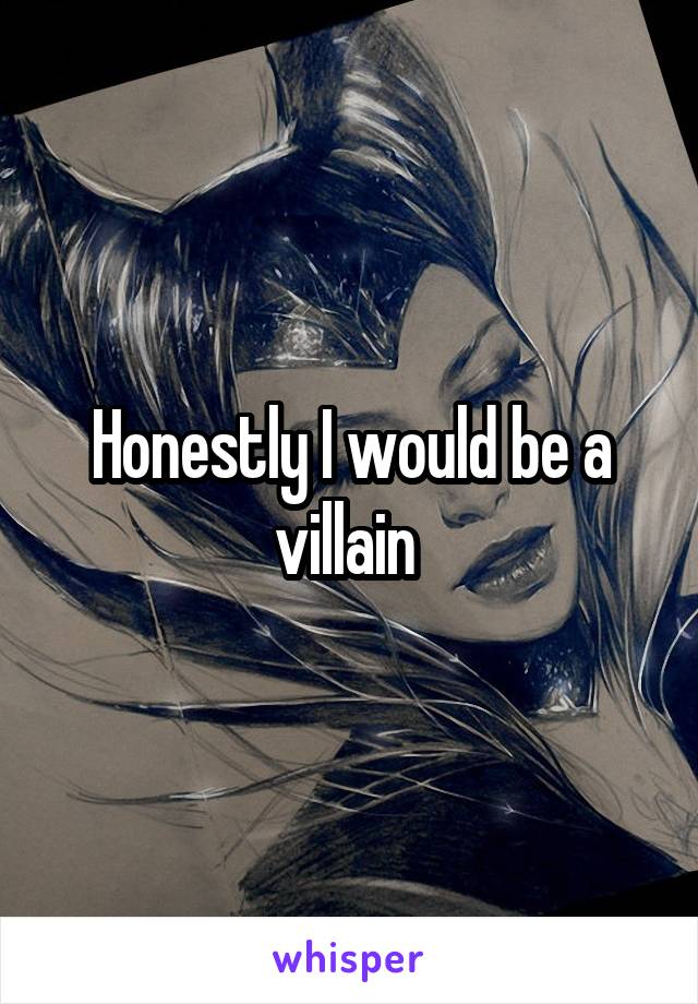 Honestly I would be a villain 