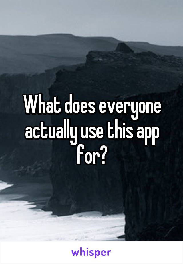 What does everyone actually use this app for?