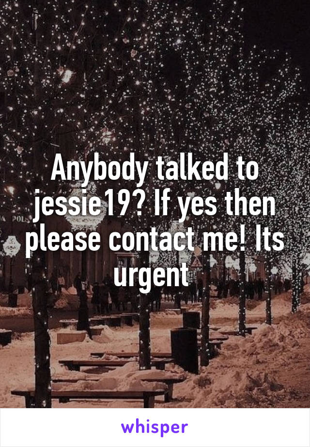 Anybody talked to jessie19? If yes then please contact me! Its urgent 