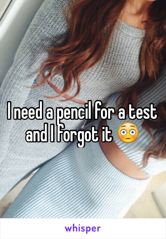 I need a pencil for a test and I forgot it 😳