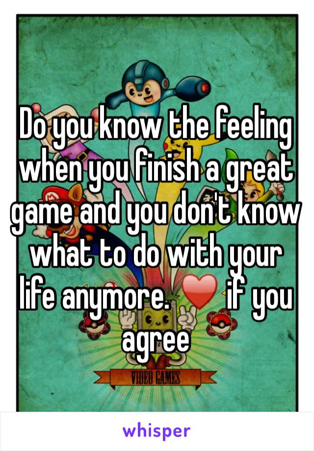 Do you know the feeling when you finish a great game and you don't know what to do with your life anymore. ♥️ if you agree