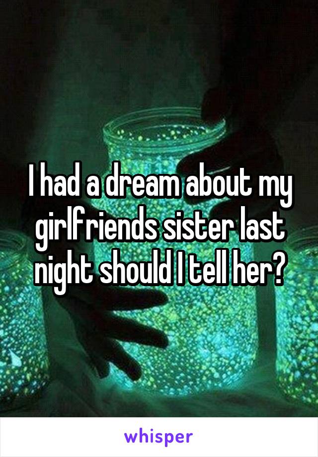 I had a dream about my girlfriends sister last night should I tell her?