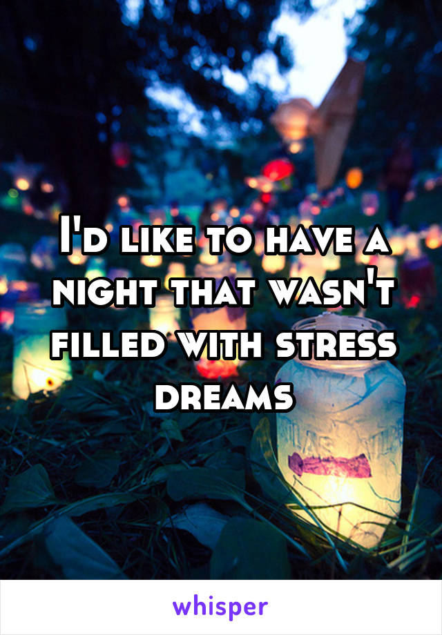 I'd like to have a night that wasn't filled with stress dreams