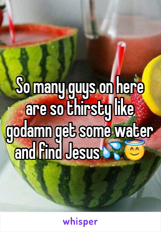 So many guys on here are so thirsty like godamn get some water and find Jesus💦😇